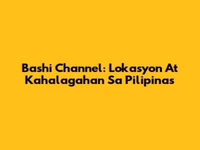 Bashi Channel: Lokasyon At Kahalagahan Sa Pilipinas