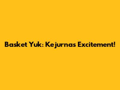 Basket Yuk: Kejurnas Excitement!