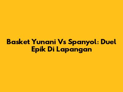 Basket Yunani Vs Spanyol: Duel Epik Di Lapangan