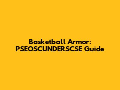 Basketball Armor: PSEOSCUNDERSCSE Guide