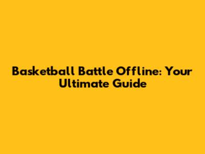 Basketball Battle Offline: Your Ultimate Guide