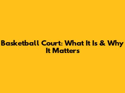 Basketball Court: What It Is & Why It Matters