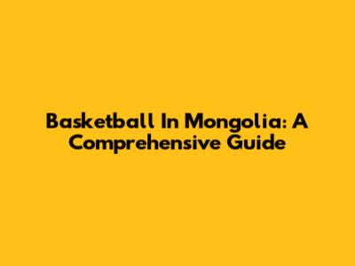 Basketball In Mongolia: A Comprehensive Guide