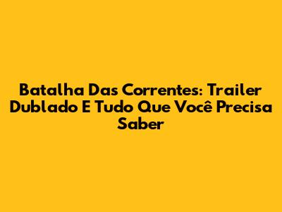 Batalha Das Correntes: Trailer Dublado E Tudo Que Você Precisa Saber