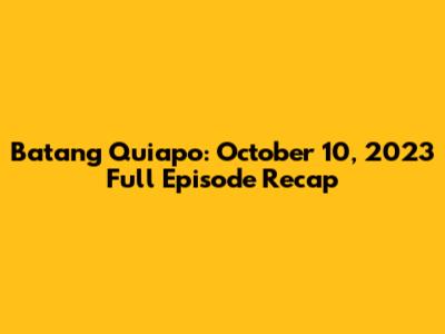 Batang Quiapo: October 10, 2023 Full Episode Recap