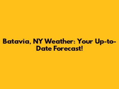 Batavia, NY Weather: Your Up-to-Date Forecast!