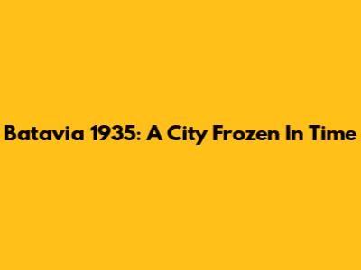 Batavia 1935: A City Frozen In Time