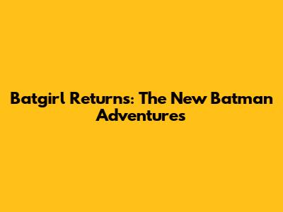 Batgirl Returns: The New Batman Adventures