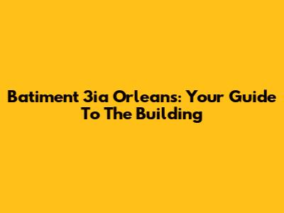 Batiment 3ia Orleans: Your Guide To The Building