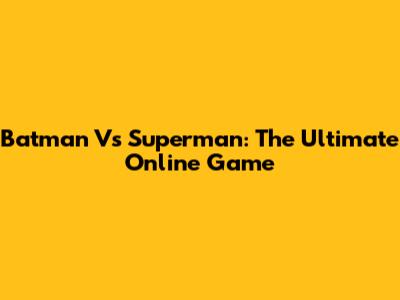 Batman Vs Superman: The Ultimate Online Game