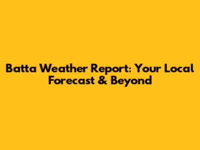 Batta Weather Report: Your Local Forecast & Beyond