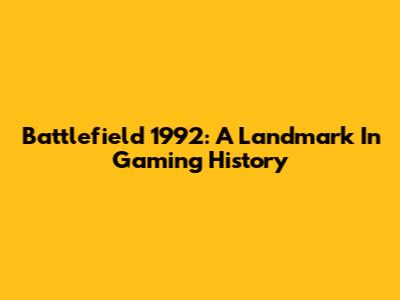 Battlefield 1992: A Landmark In Gaming History