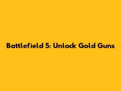 Battlefield 5: Unlock Gold Guns