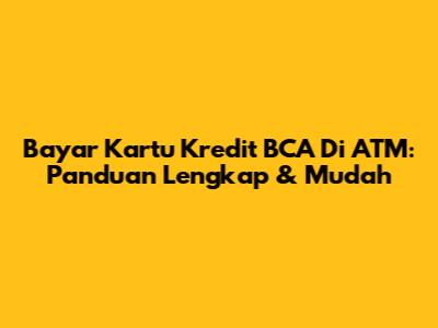 Bayar Kartu Kredit BCA Di ATM: Panduan Lengkap & Mudah