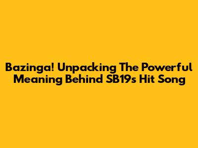 Bazinga! Unpacking The Powerful Meaning Behind SB19's Hit Song