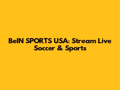 BeIN SPORTS USA: Stream Live Soccer & Sports