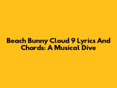 Beach Bunny Cloud 9 Lyrics And Chords: A Musical Dive