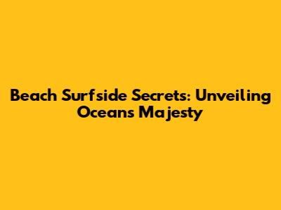 Beach Surfside Secrets: Unveiling Ocean's Majesty
