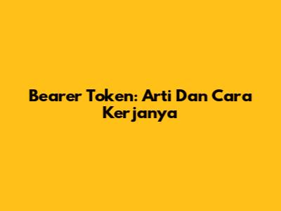 Bearer Token: Arti Dan Cara Kerjanya