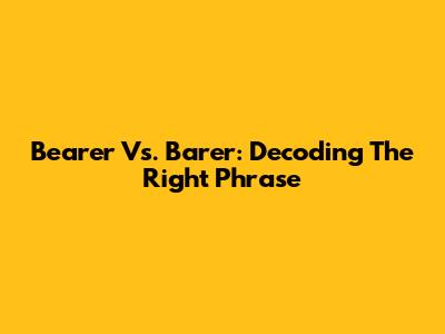 Bearer Vs. Barer: Decoding The Right Phrase