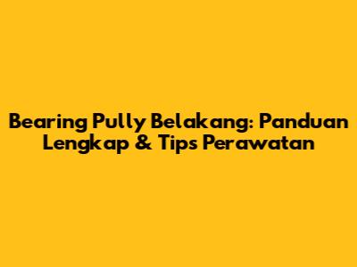 Bearing Pully Belakang: Panduan Lengkap & Tips Perawatan