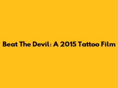 Beat The Devil: A 2015 Tattoo Film
