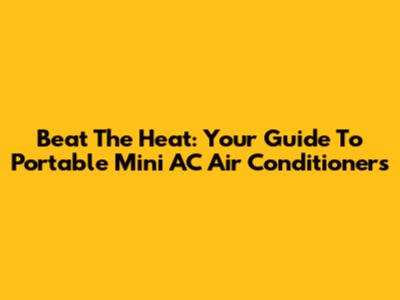Beat The Heat: Your Guide To Portable Mini AC Air Conditioners