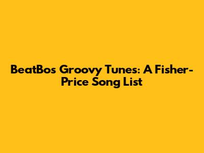 BeatBo's Groovy Tunes: A Fisher-Price Song List
