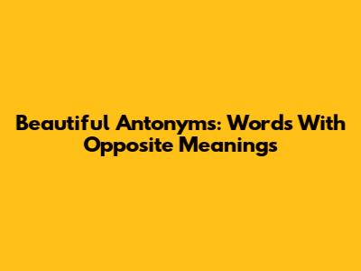 Beautiful Antonyms: Words With Opposite Meanings