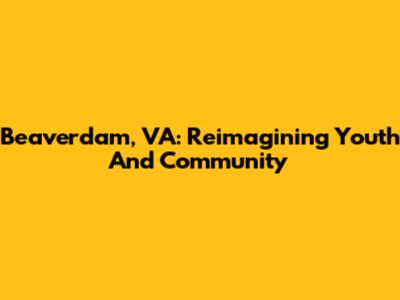 Beaverdam, VA: Reimagining Youth And Community