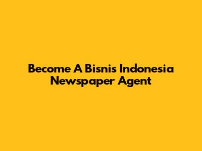 Become A Bisnis Indonesia Newspaper Agent