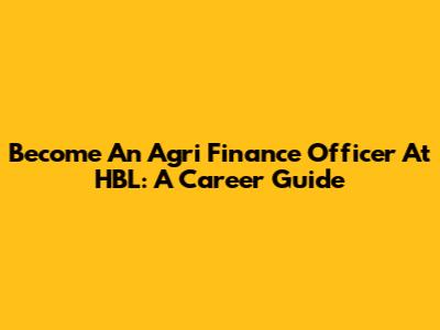Become An Agri Finance Officer At HBL: A Career Guide