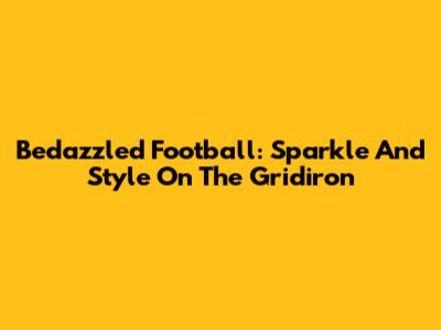 Bedazzled Football: Sparkle And Style On The Gridiron