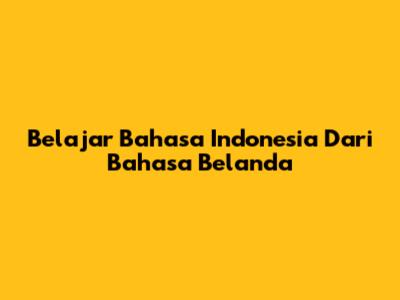 Belajar Bahasa Indonesia Dari Bahasa Belanda