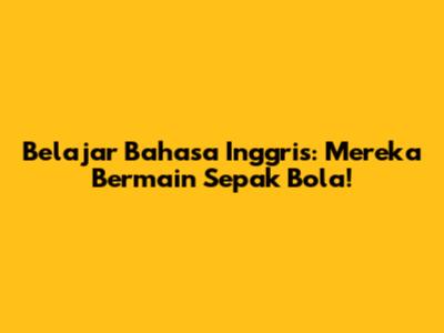 Belajar Bahasa Inggris: Mereka Bermain Sepak Bola!