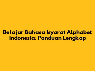 Belajar Bahasa Isyarat Alphabet Indonesia: Panduan Lengkap