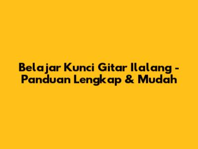 Belajar Kunci Gitar 'Ilalang' - Panduan Lengkap & Mudah