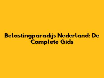 Belastingparadijs Nederland: De Complete Gids