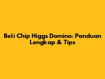 Beli Chip Higgs Domino: Panduan Lengkap & Tips
