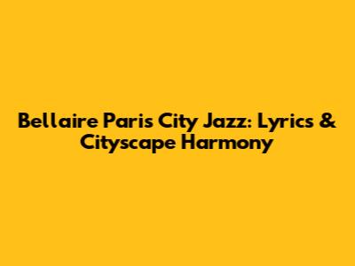 Bellaire Paris City Jazz: Lyrics & Cityscape Harmony