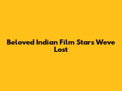 Beloved Indian Film Stars We've Lost