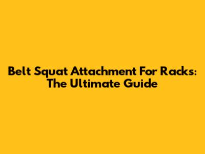 Belt Squat Attachment For Racks: The Ultimate Guide