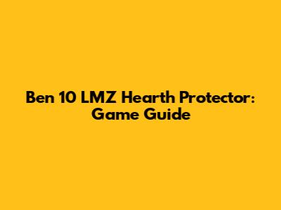 Ben 10 LMZ Hearth Protector: Game Guide