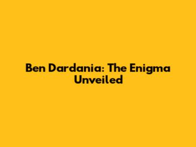 Ben Dardania: The Enigma Unveiled