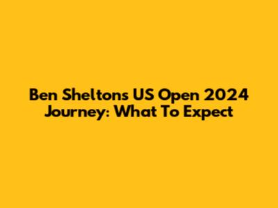 Ben Shelton's US Open 2024 Journey: What To Expect