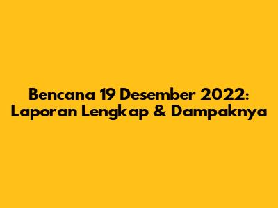 Bencana 19 Desember 2022: Laporan Lengkap & Dampaknya
