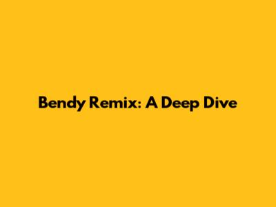 Bendy Remix: A Deep Dive
