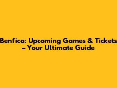 Benfica: Upcoming Games & Tickets – Your Ultimate Guide