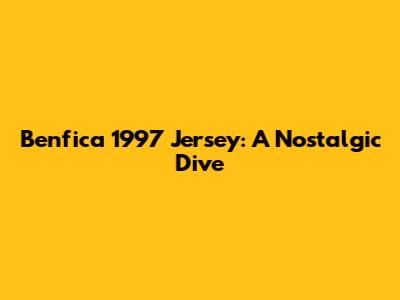 Benfica 1997 Jersey: A Nostalgic Dive