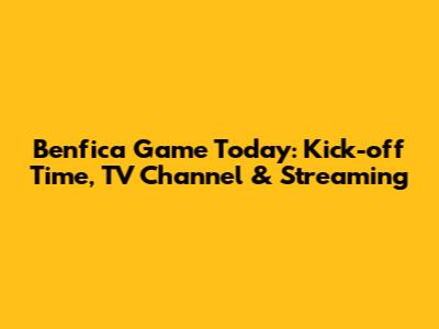Benfica Game Today: Kick-off Time, TV Channel & Streaming
